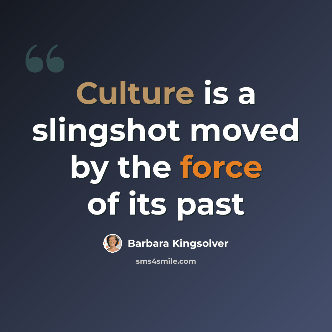 “Culture is a slingshot moved by the force of its past” quote by Barbara Kingsolver