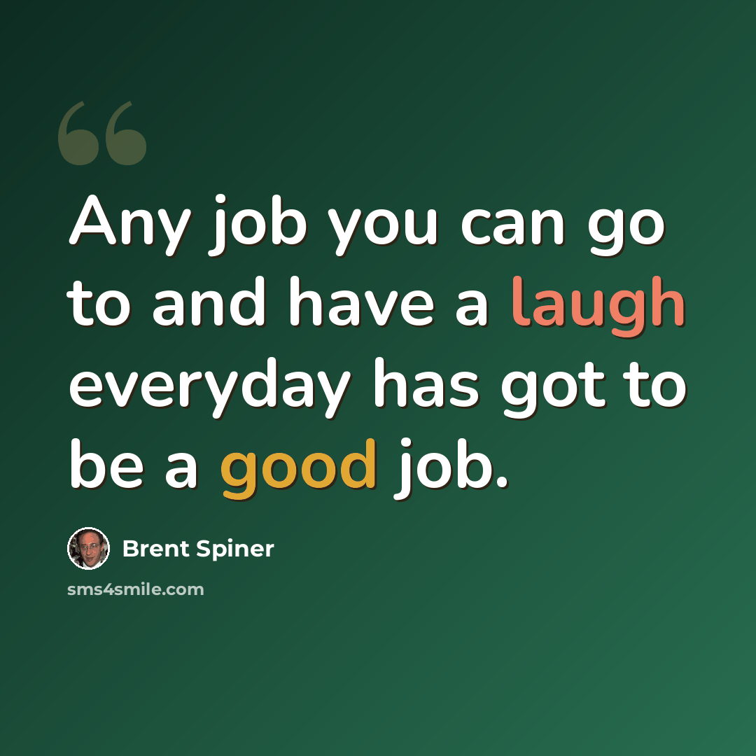 “Any job you can go to and have a laugh everyday has got to be a good job.” quote by Brent Spiner