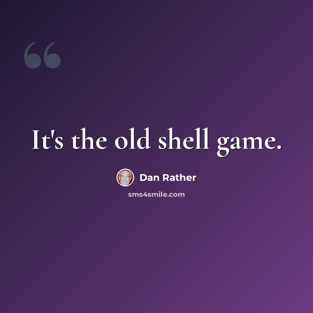 “It's the old shell game.” quote by Dan Rather