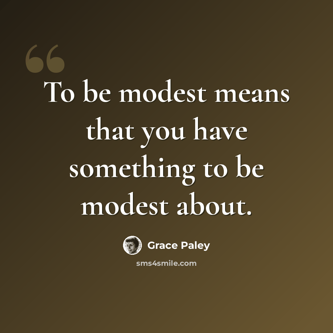 “To be modest means that you have something to be modest about.” quote by Grace Paley