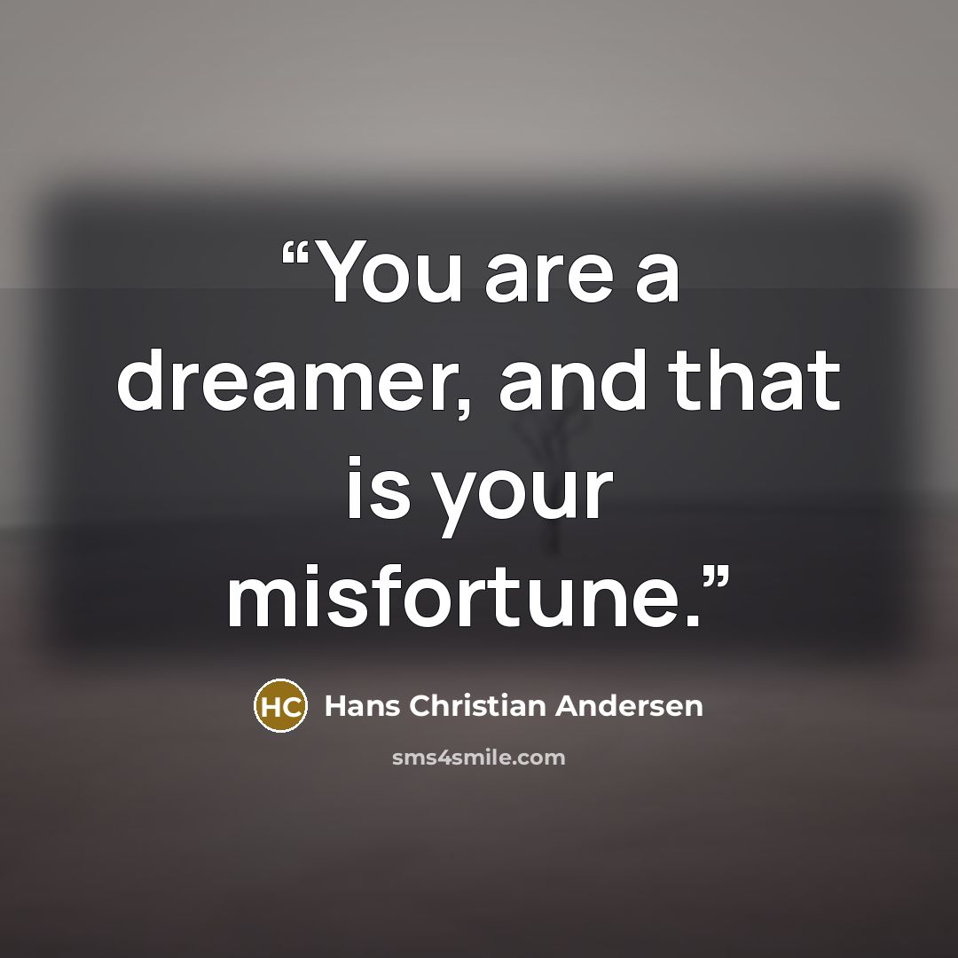 “You are a dreamer, and that is your misfortune.” quote by Hans Christian Andersen
