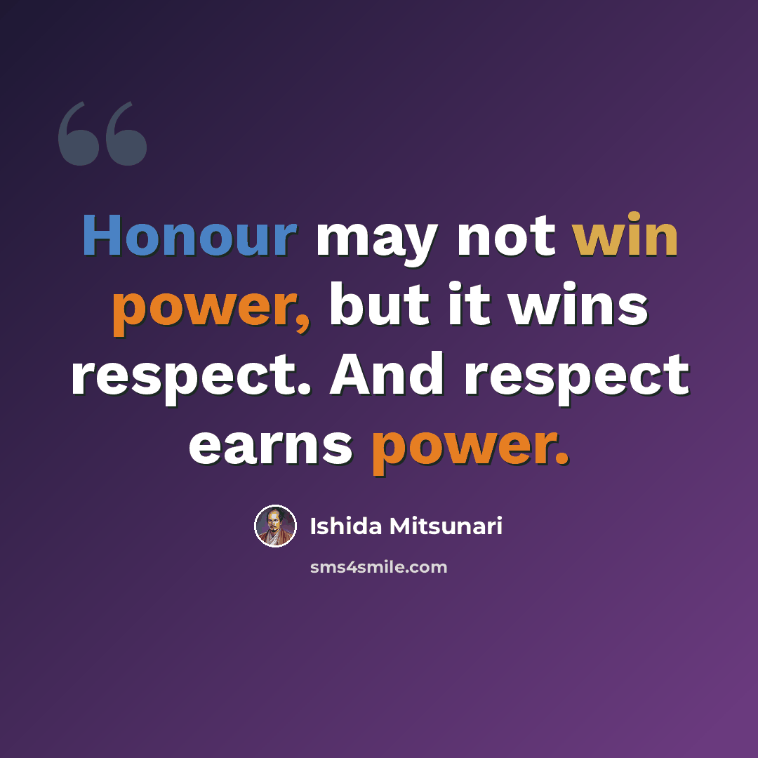 “Honour may not win power, but it wins respect. And respect earns power.” quote by Ishida Mitsunari