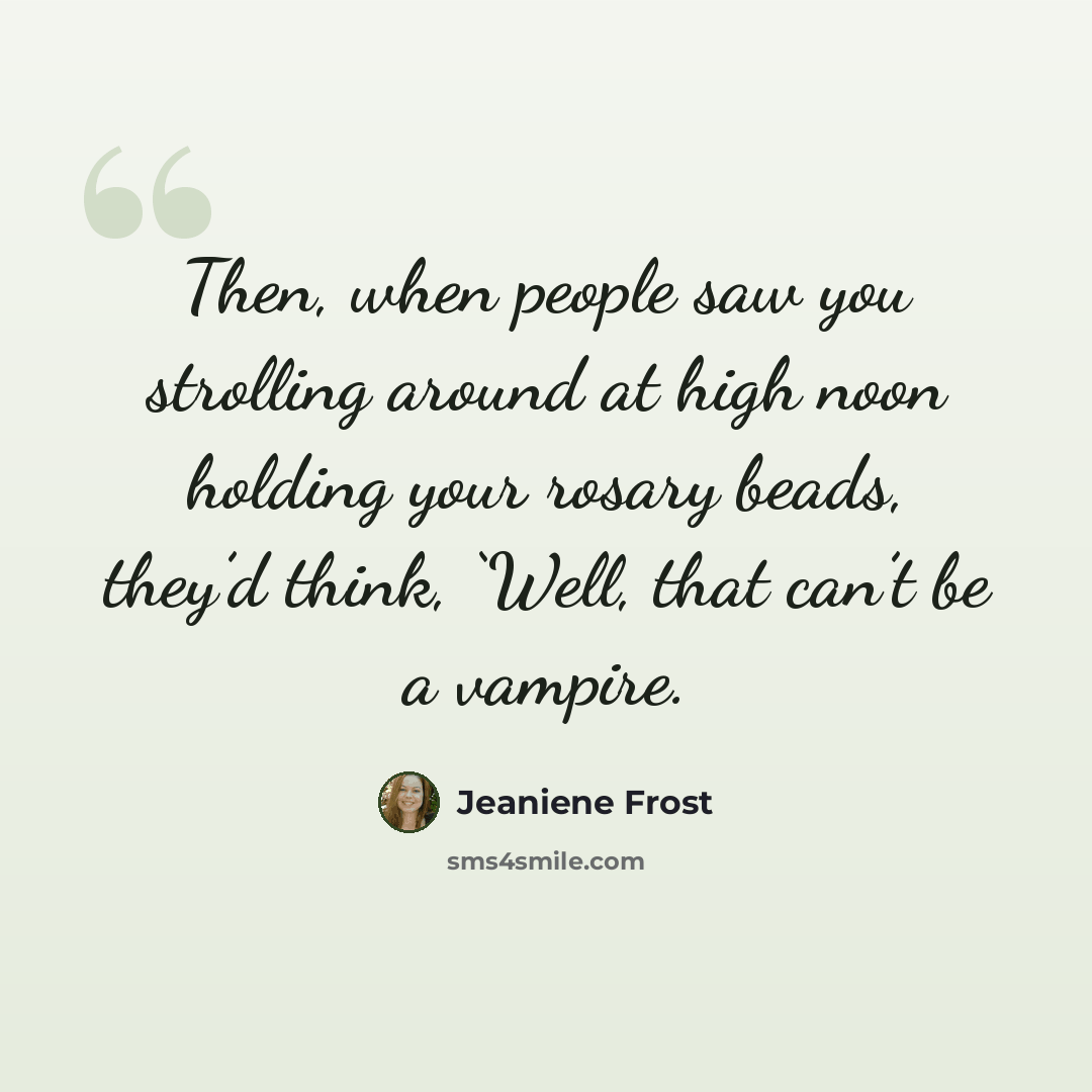 “Then, when people saw you strolling around at high noon holding your rosary beads, they’d think, ‘Well, that can’t be a vampire.” quote by Jeaniene Frost