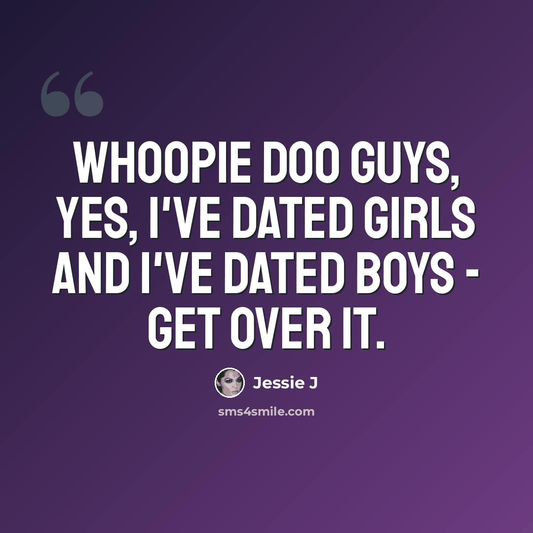 “Whoopie doo guys, yes, I've dated girls and I've dated boys - get over it.” quote by Jessie J