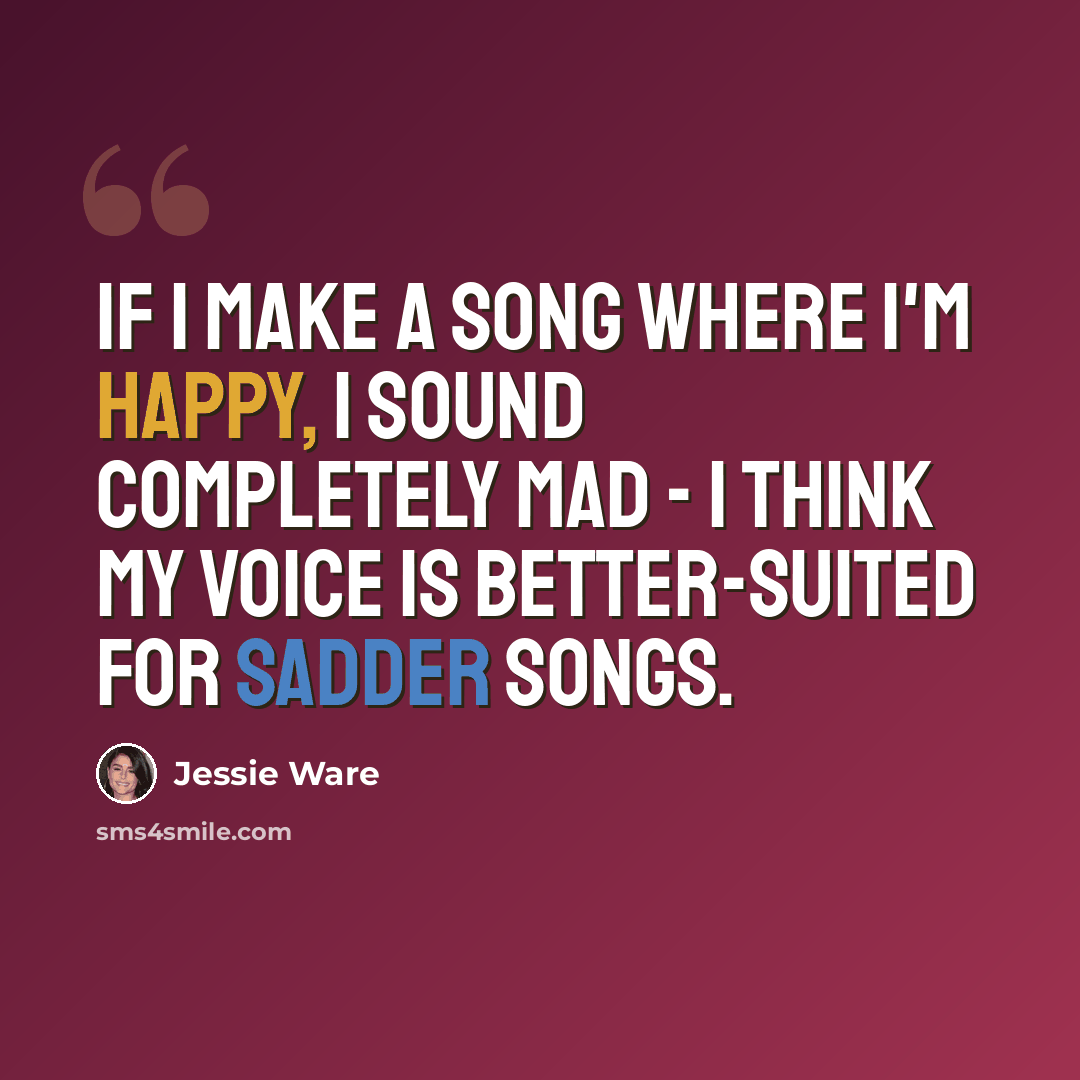 “If I make a song where I'm happy, I sound completely mad - I think my voice is better-suited for sadder songs.” quote by Jessie Ware