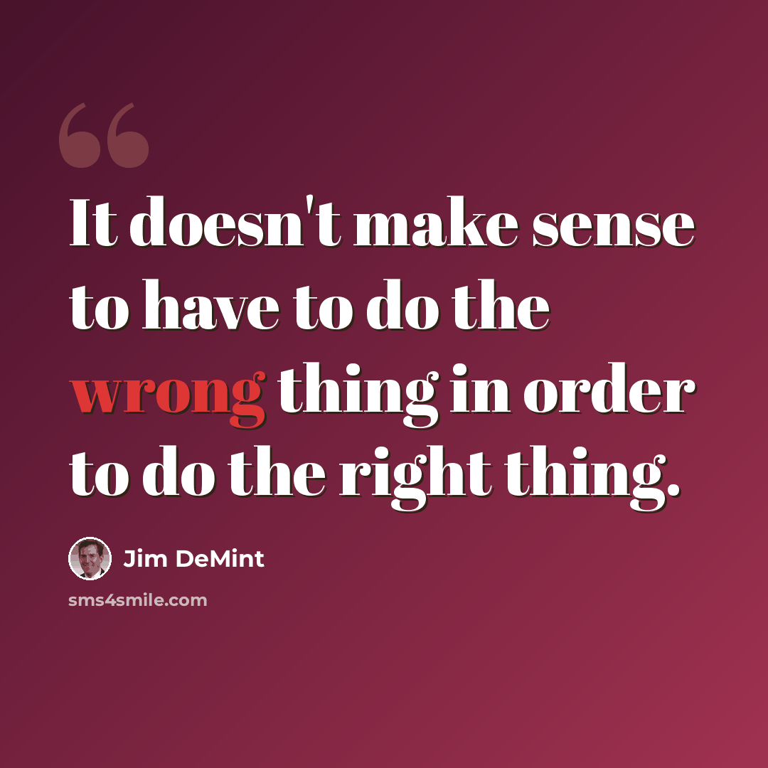 “It doesn't make sense to have to do the wrong thing in order to do the right thing.” quote by Jim DeMint