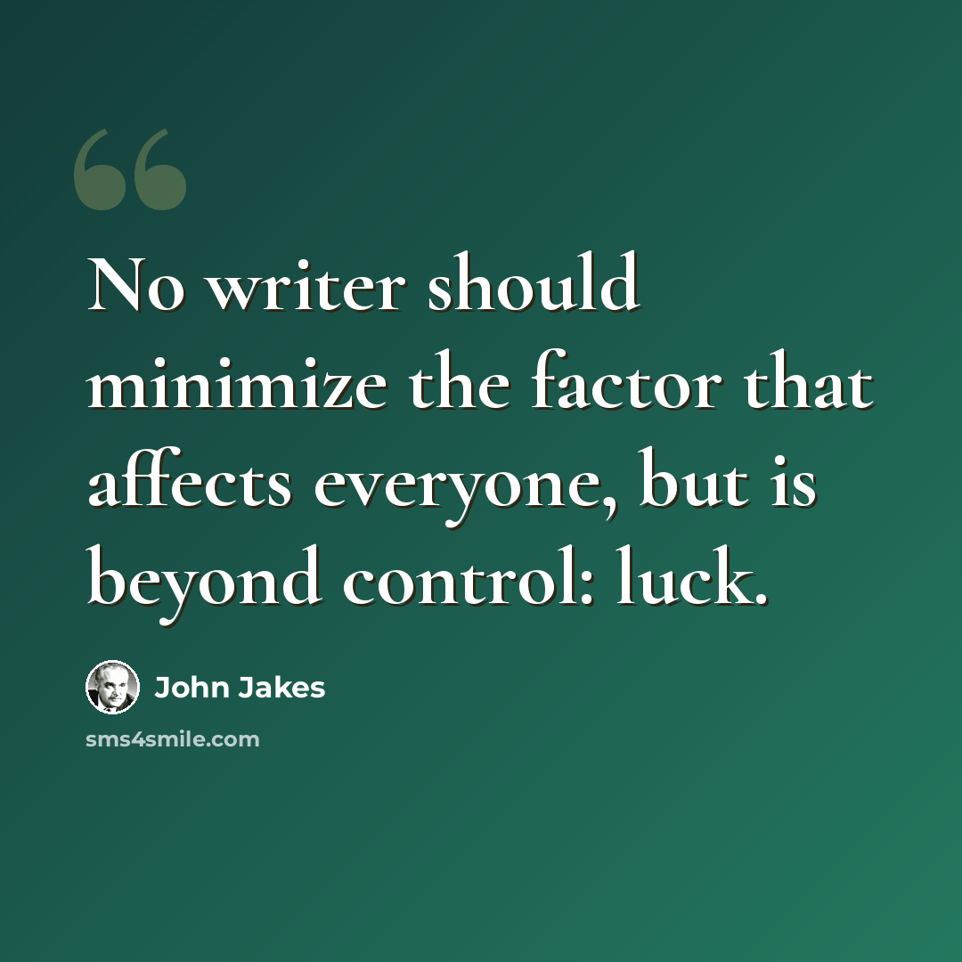 “No writer should minimize the factor that affects everyone, but is beyond control: luck.” quote by John Jakes
