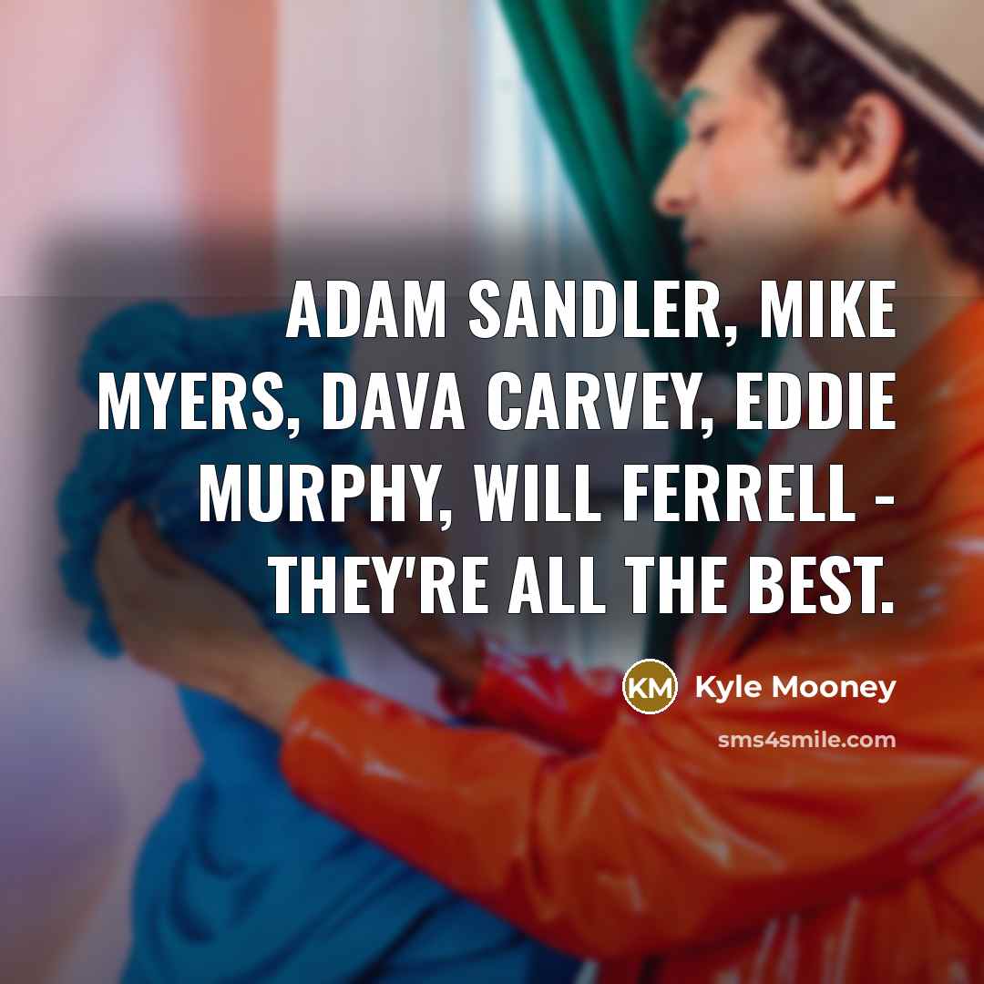 “Adam Sandler, Mike Myers, Dava Carvey, Eddie Murphy, Will Ferrell - they're all the best.” quote by Kyle Mooney