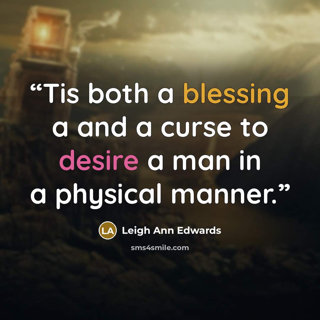“Tis both a blessing a and a curse to desire a man in a physical manner.” quote by Leigh Ann Edwards
