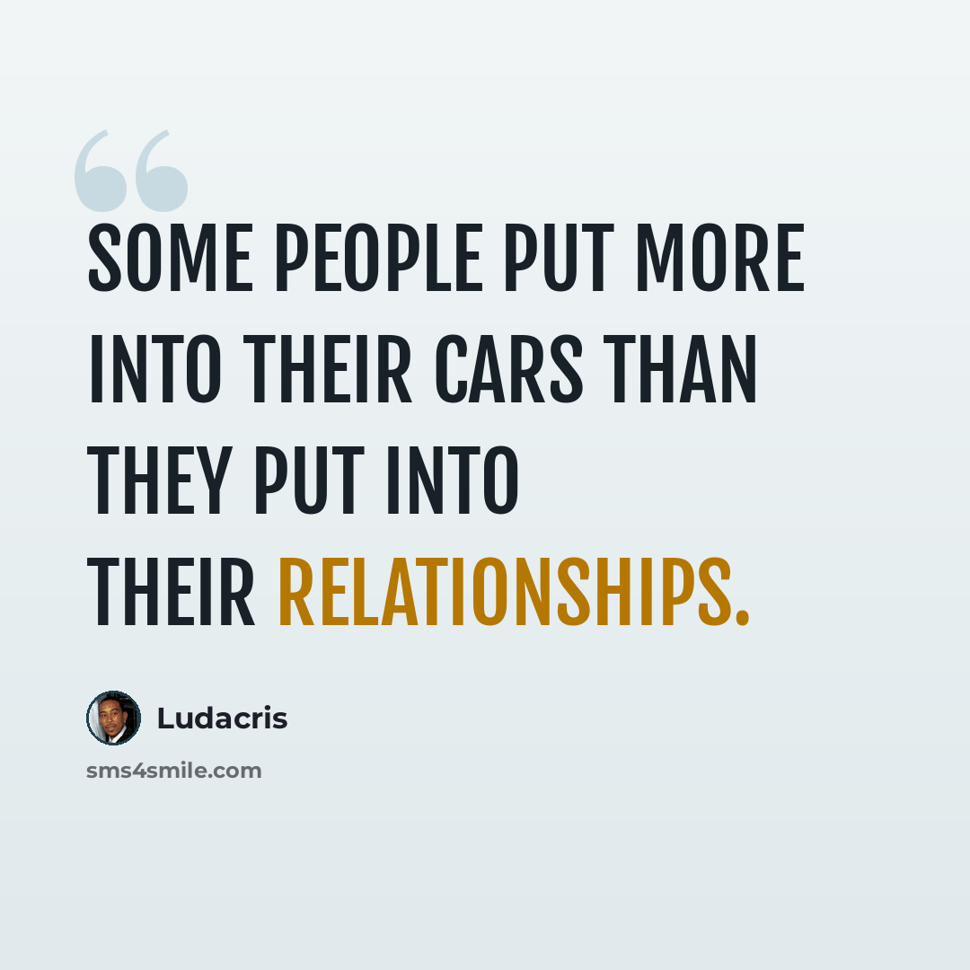 “Some people put more into their cars than they put into their relationships.” quote by Ludacris