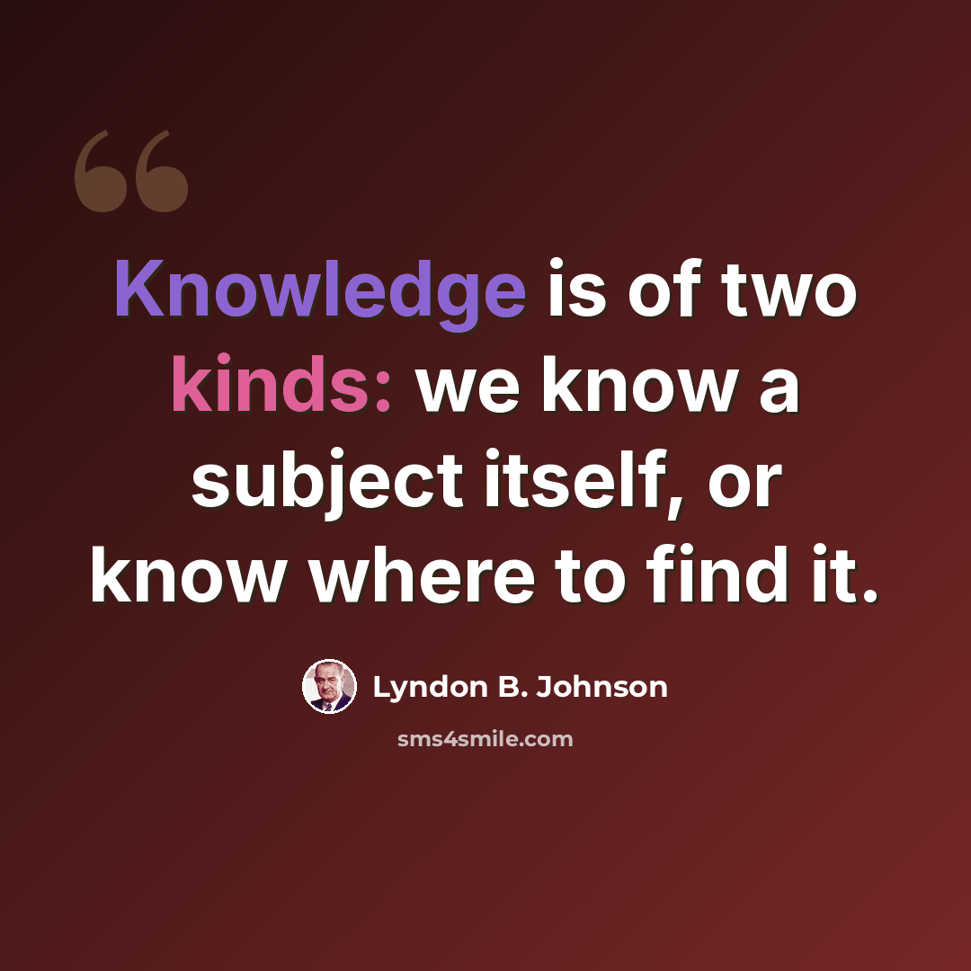 “Knowledge is of two kinds: we know a subject itself, or know where to find it.” quote by Lyndon B. Johnson