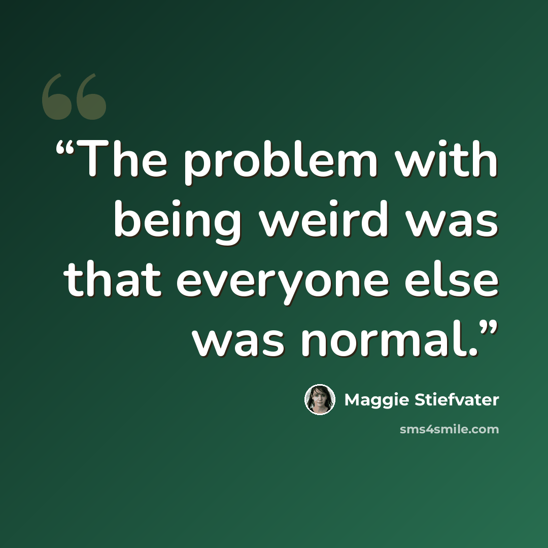 “The problem with being weird was that everyone else was normal.” quote by Maggie Stiefvater