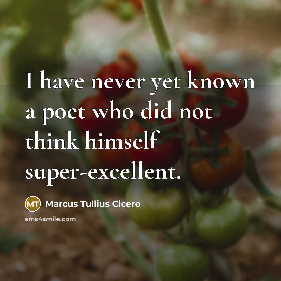 “I have never yet known a poet who did not think himself super-excellent.” quote by Marcus Tullius Cicero
