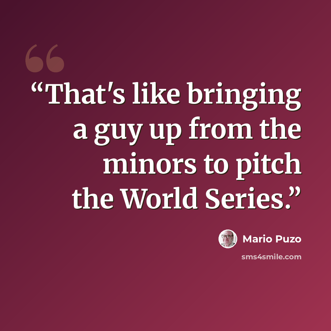 “That's like bringing a guy up from the minors to pitch the World Series.” quote by Mario Puzo