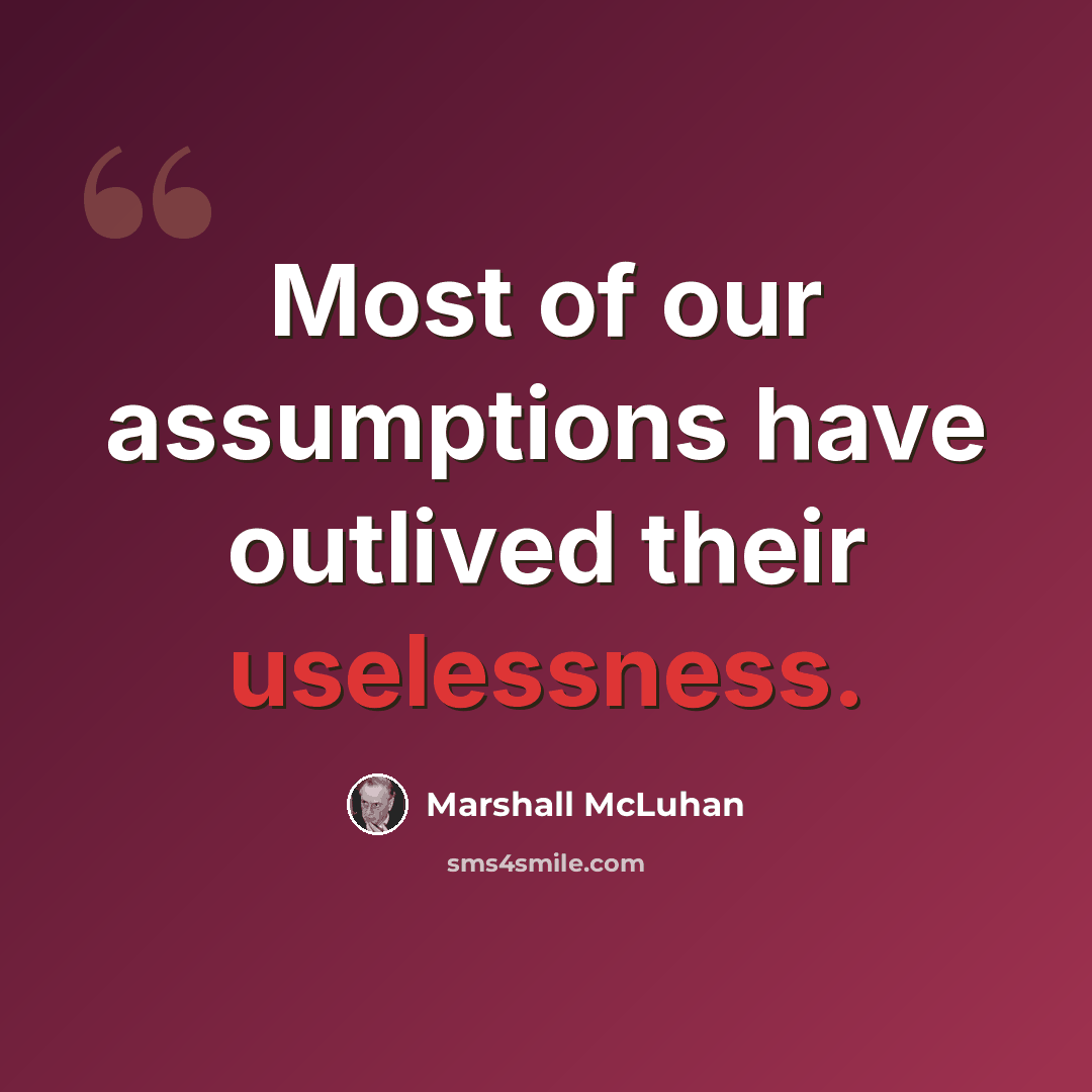 “Most of our assumptions have outlived their uselessness.” quote by Marshall McLuhan