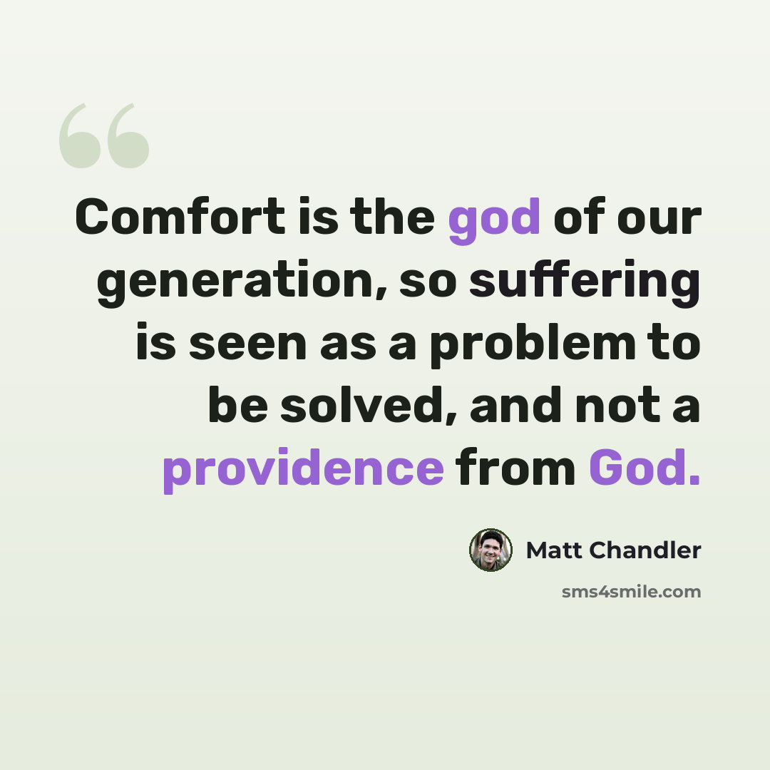 “Comfort is the god of our generation, so suffering is seen as a problem to be solved, and not a providence from God.” quote by Matt Chandler