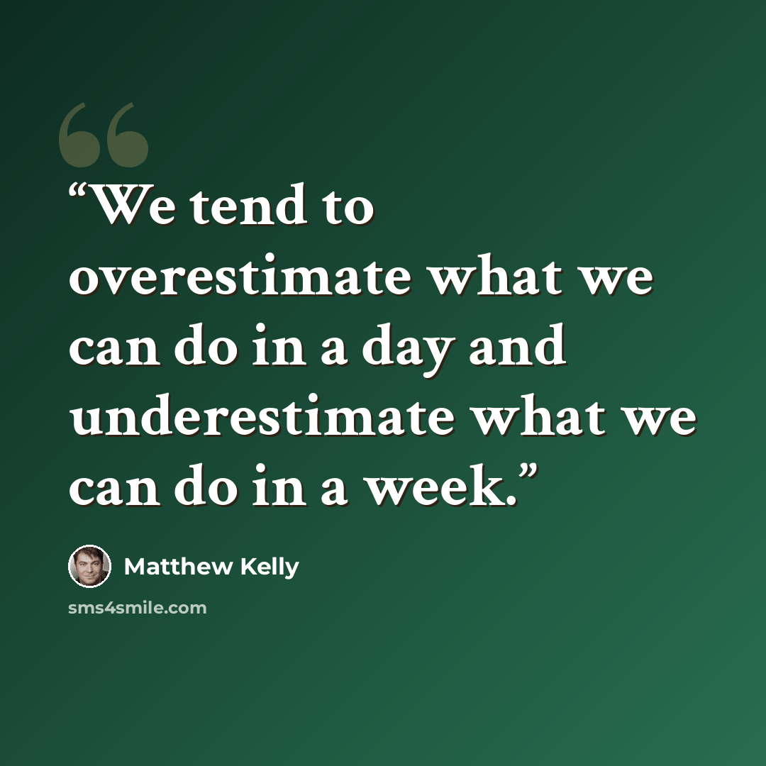 “We tend to overestimate what we can do in a day and underestimate what we can do in a week.” quote by Matthew Kelly