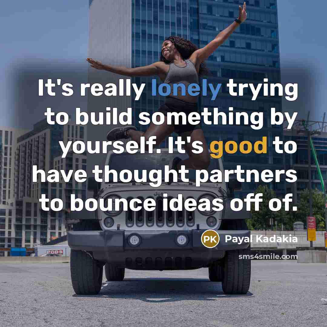 “It's really lonely trying to build something by yourself. It's good to have thought partners to bounce ideas off of.” quote by Payal Kadakia