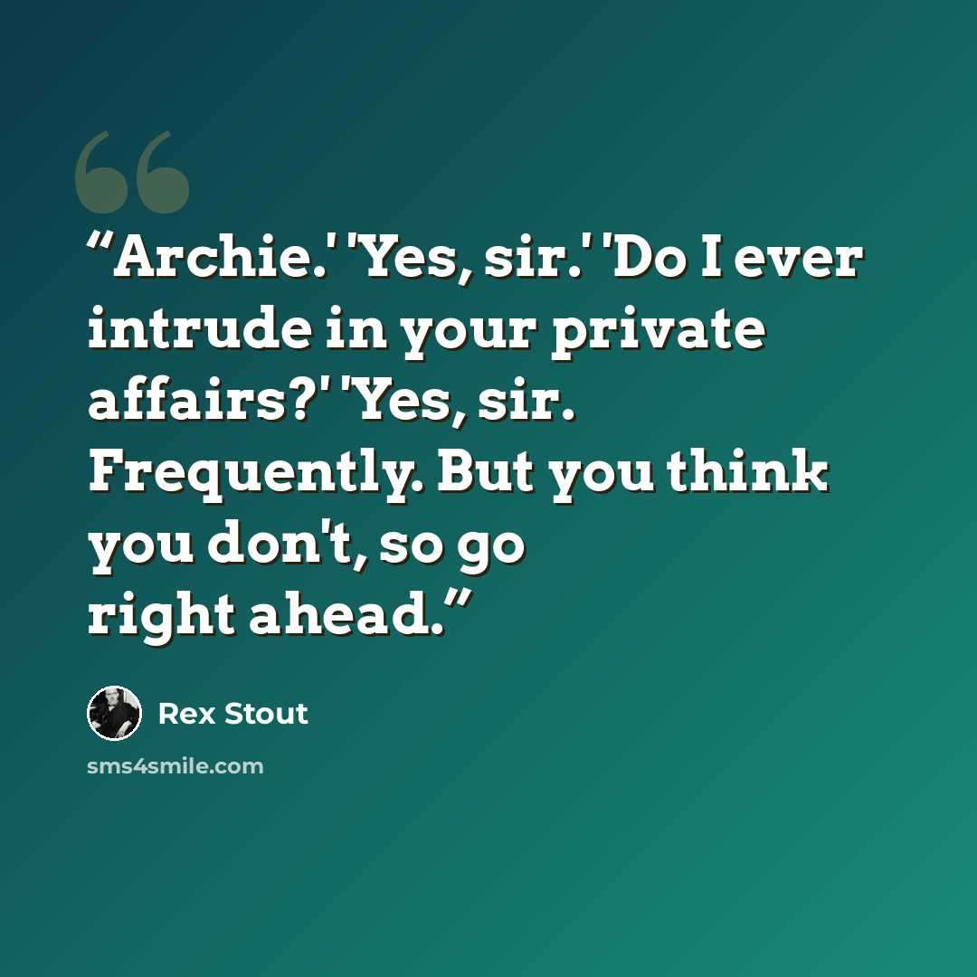 “Archie.' 'Yes, sir.' 'Do I ever intrude in your private affairs?' 'Yes, sir. Frequently. But you think you don't, so go right ahead.” quote by Rex Stout