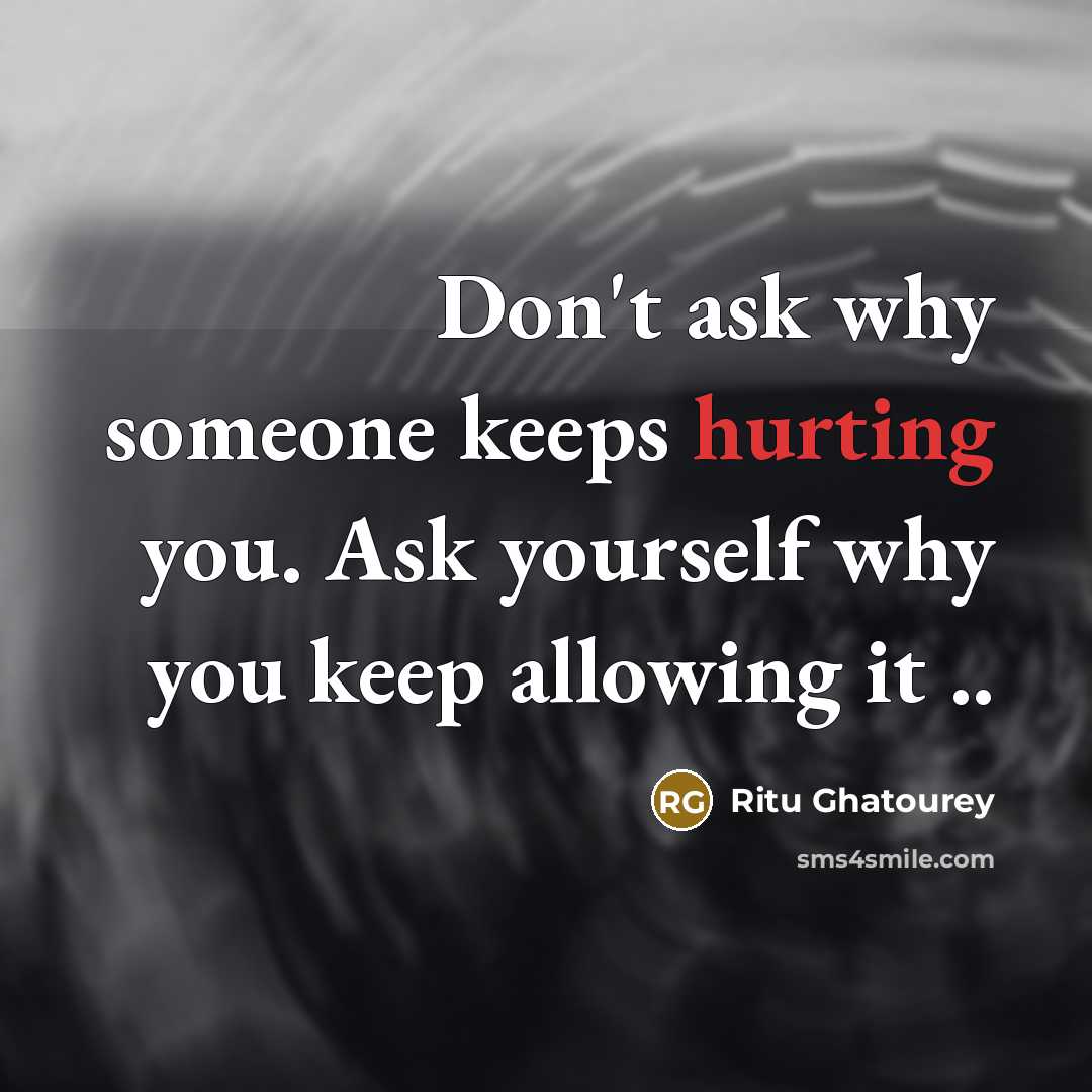“Don't ask why someone keeps hurting you. Ask yourself why you keep allowing it ..” quote by Ritu Ghatourey