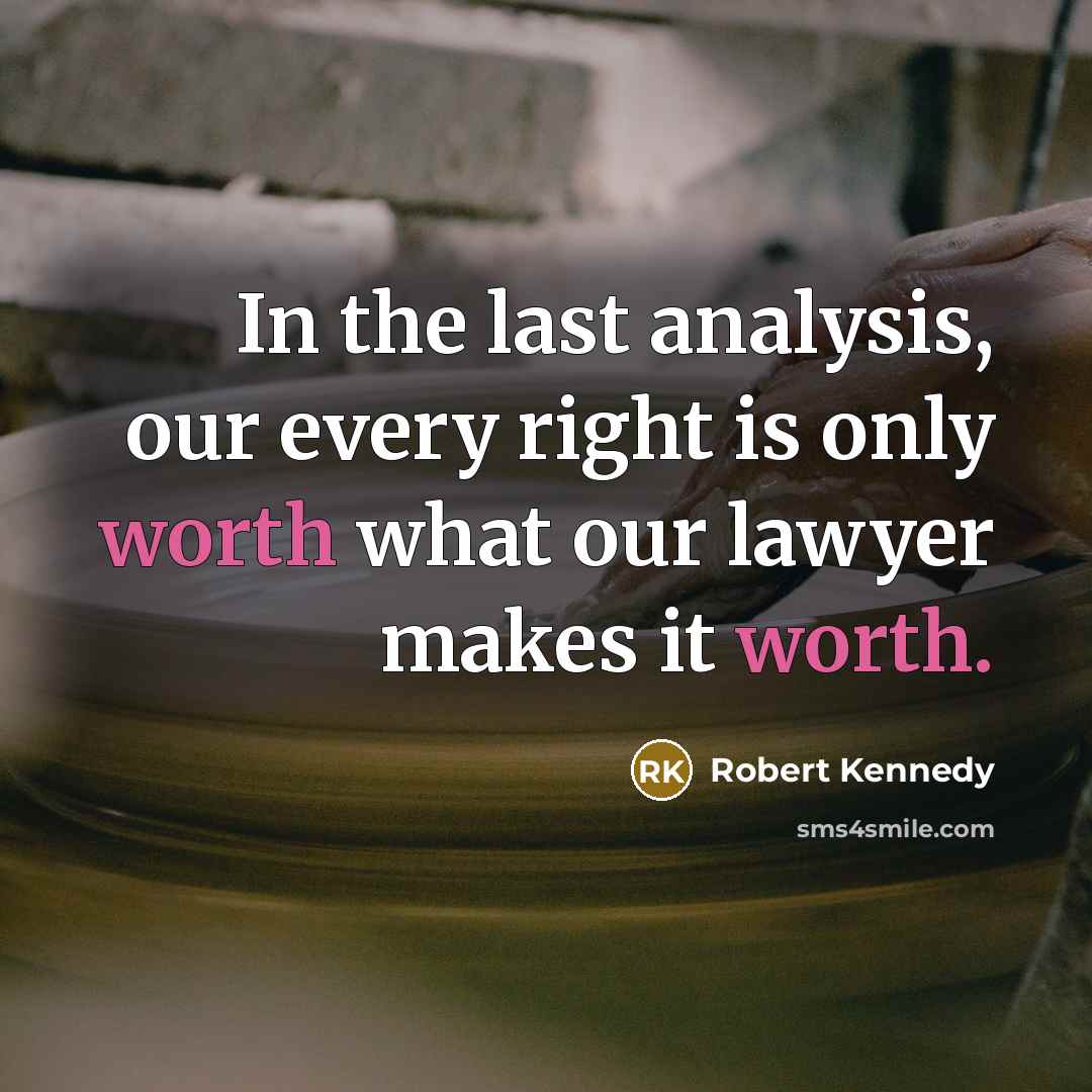 “In the last analysis, our every right is only worth what our lawyer makes it worth.” quote by Robert Kennedy