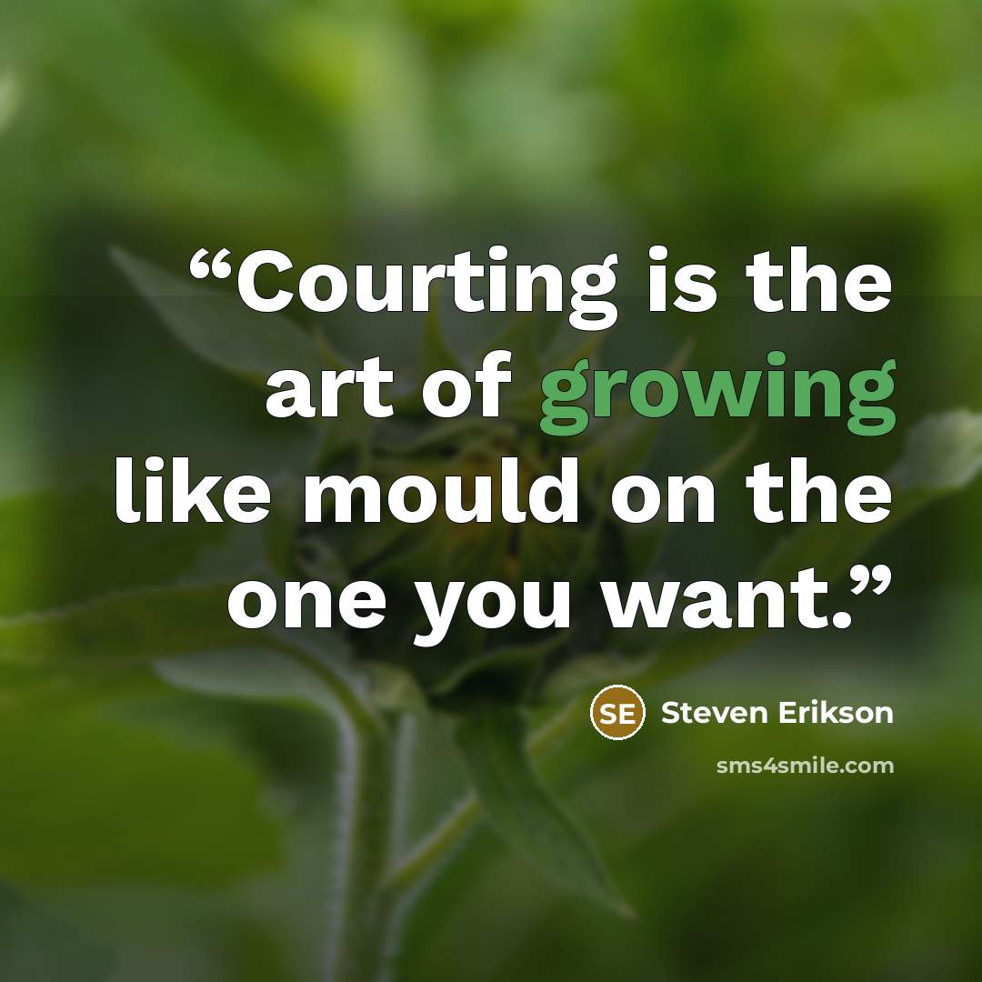 “Courting is the art of growing like mould on the one you want.” quote by Steven Erikson