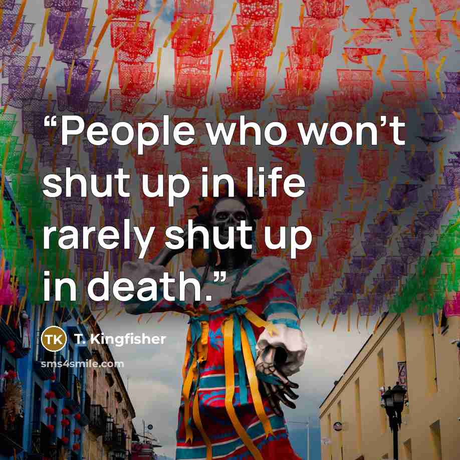 “People who won't shut up in life rarely shut up in death.” quote by T. Kingfisher