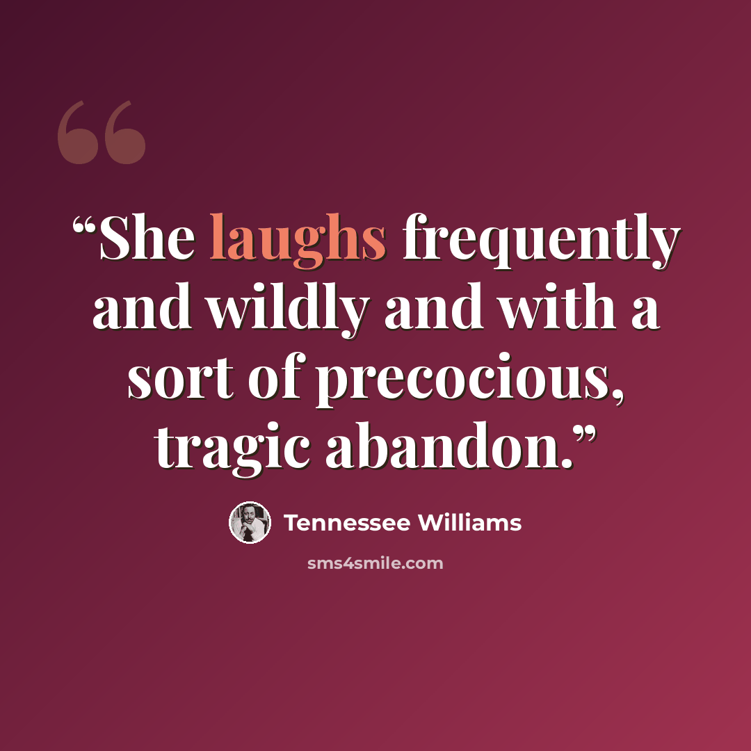 “She laughs frequently and wildly and with a sort of precocious, tragic abandon.” quote by Tennessee Williams