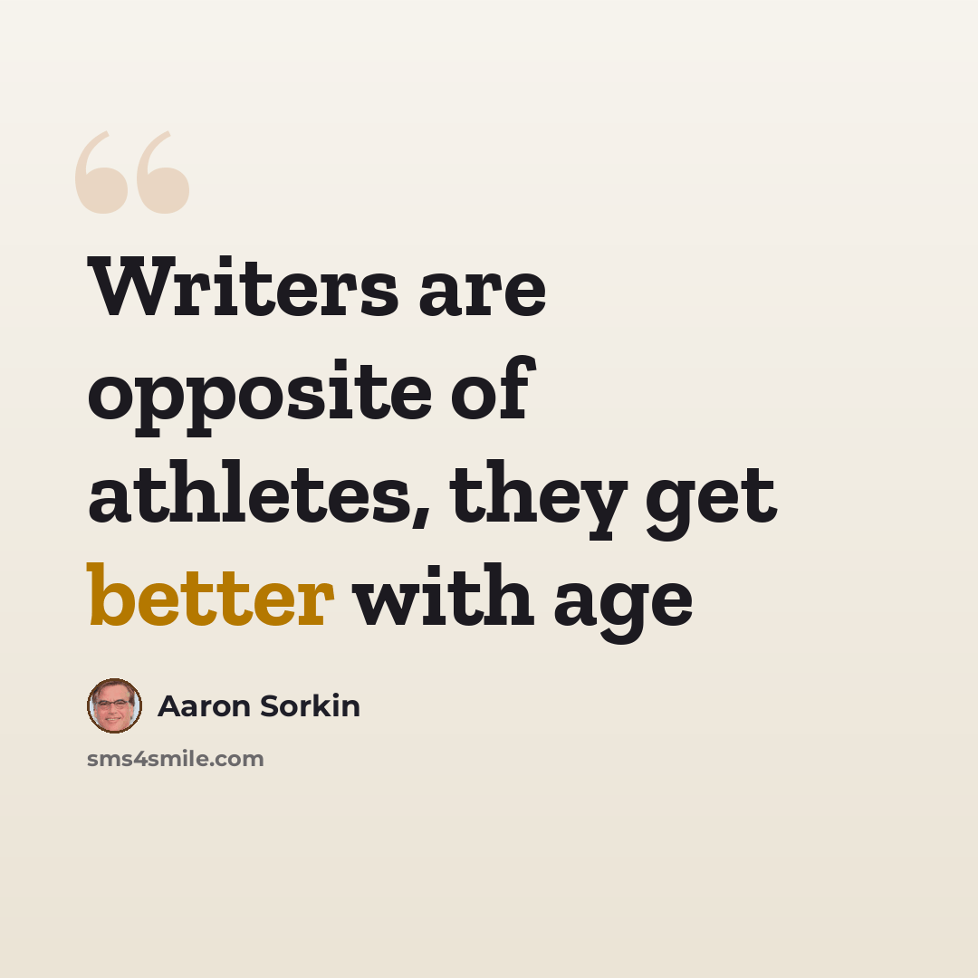“Writers are opposite of athletes, they get better with age” quote by Aaron Sorkin