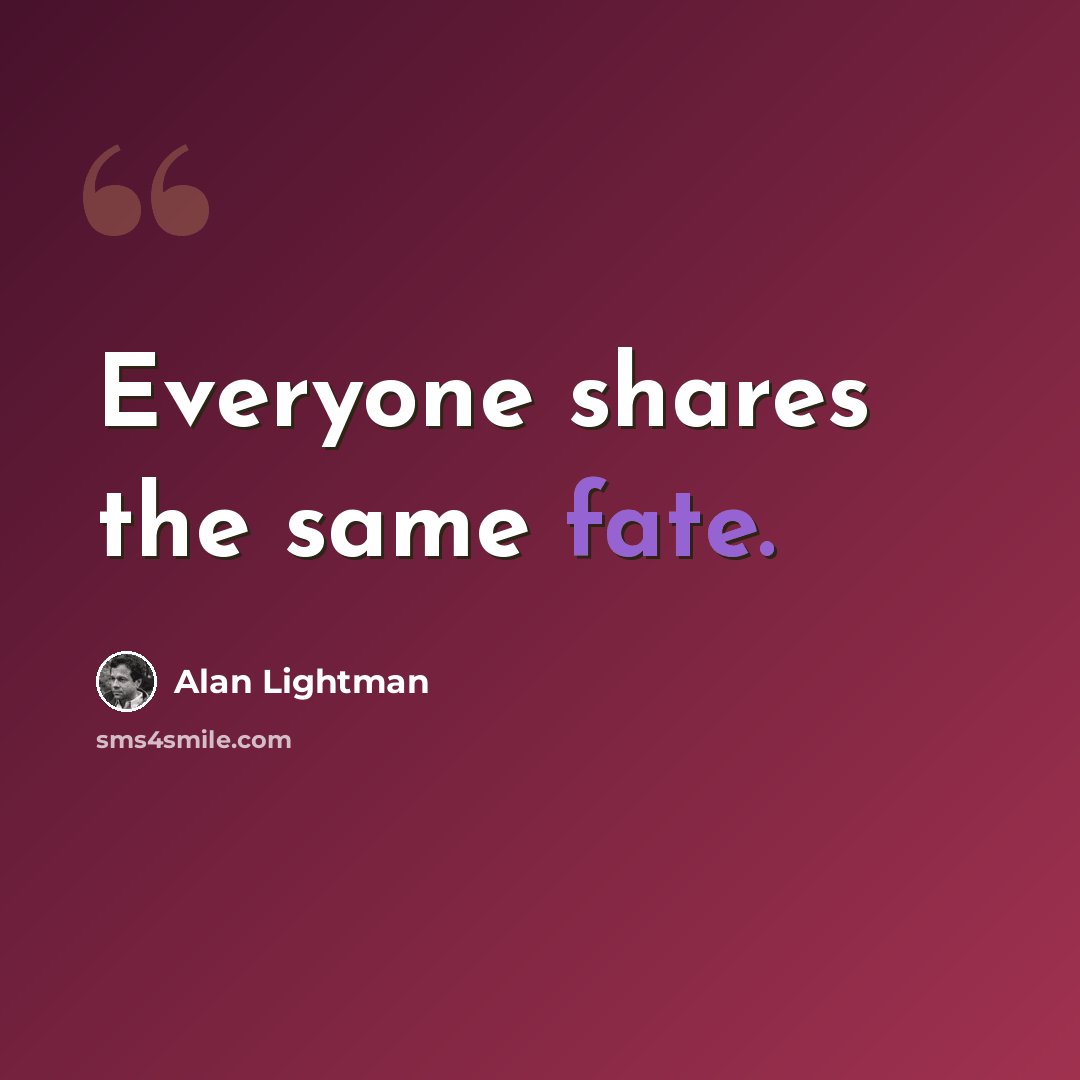 “Everyone shares the same fate.” quote by Alan Lightman
