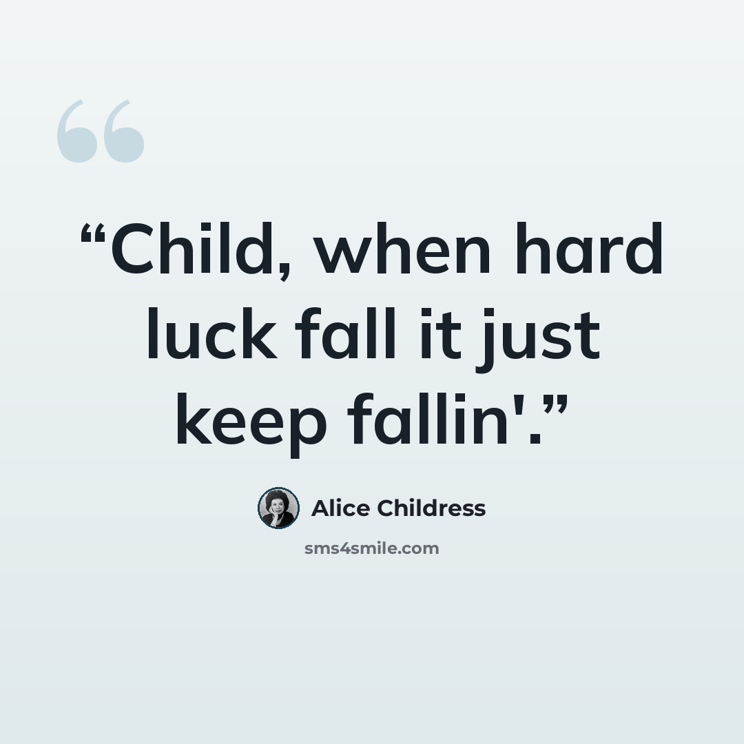 “Child, when hard luck fall it just keep fallin'.” quote by Alice Childress