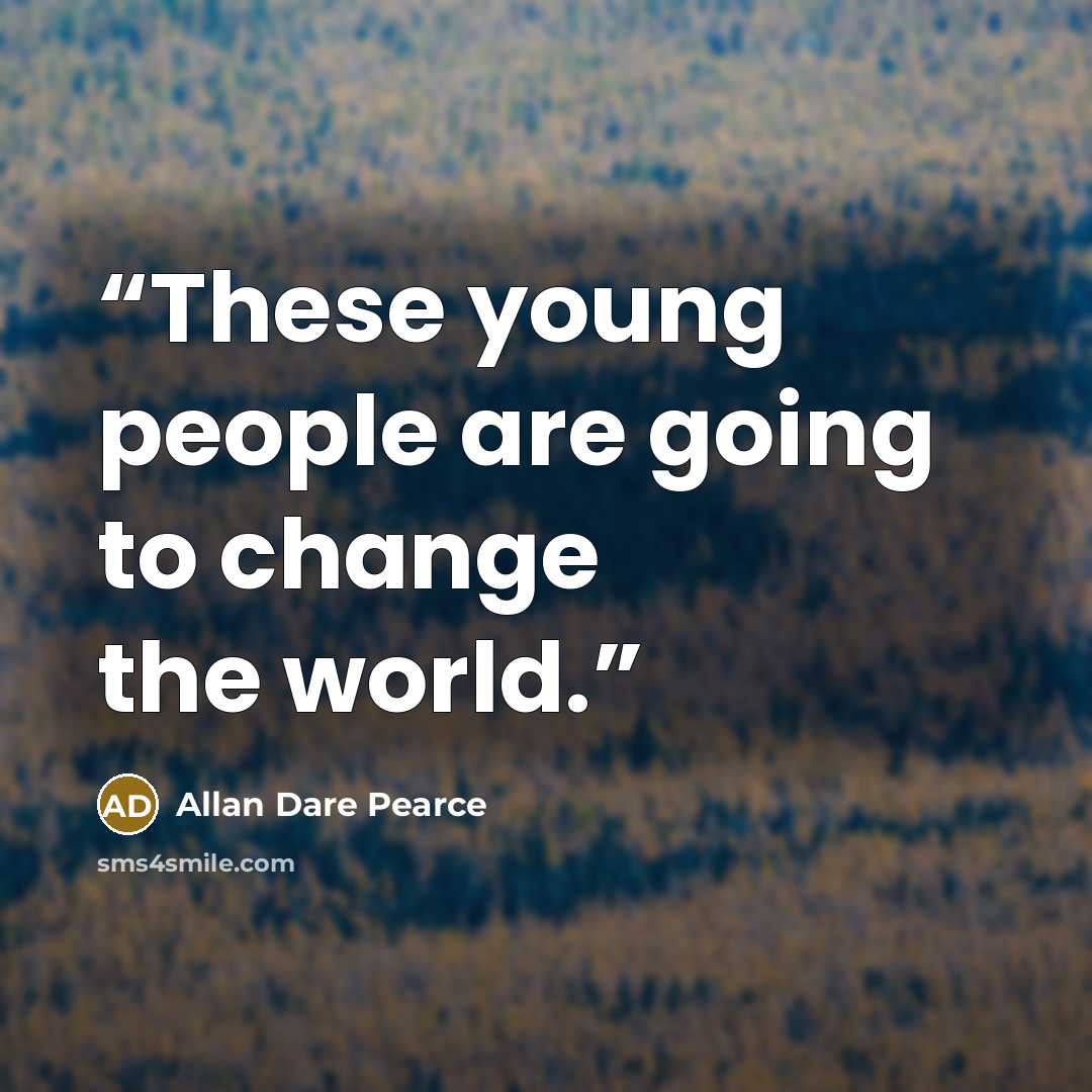 “These young people are going to change the world.” quote by Allan Dare Pearce