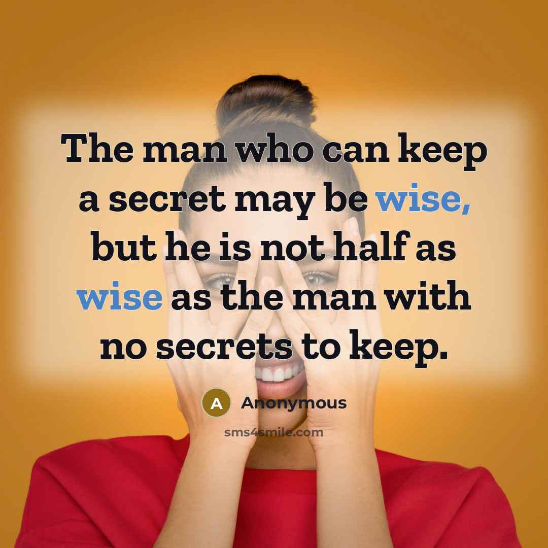 “The man who can keep a secret may be wise, but he is not half as wise as the man with no secrets to keep.” quote by Anonymous