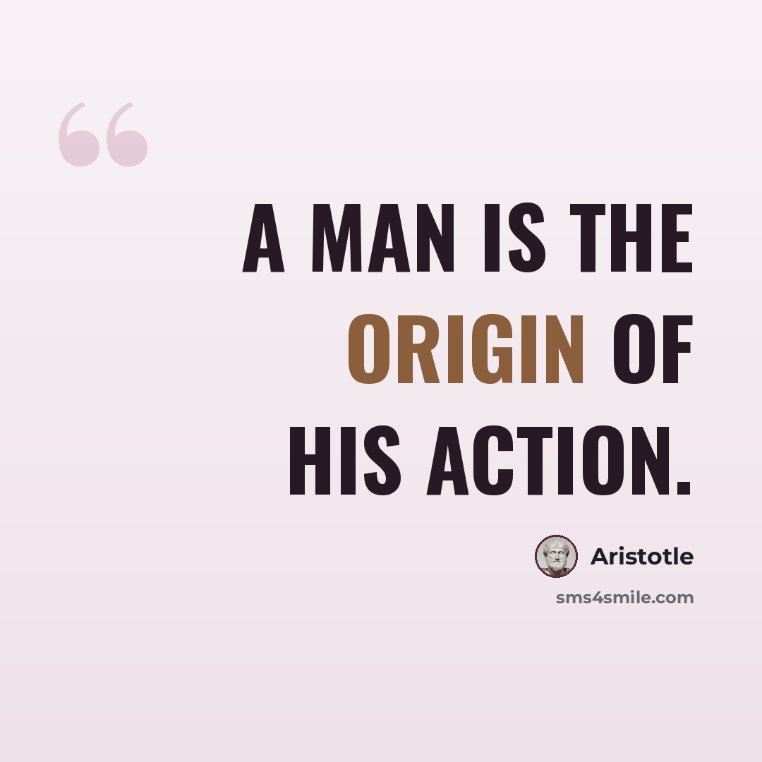 “A man is the origin of his action.” quote by Aristotle