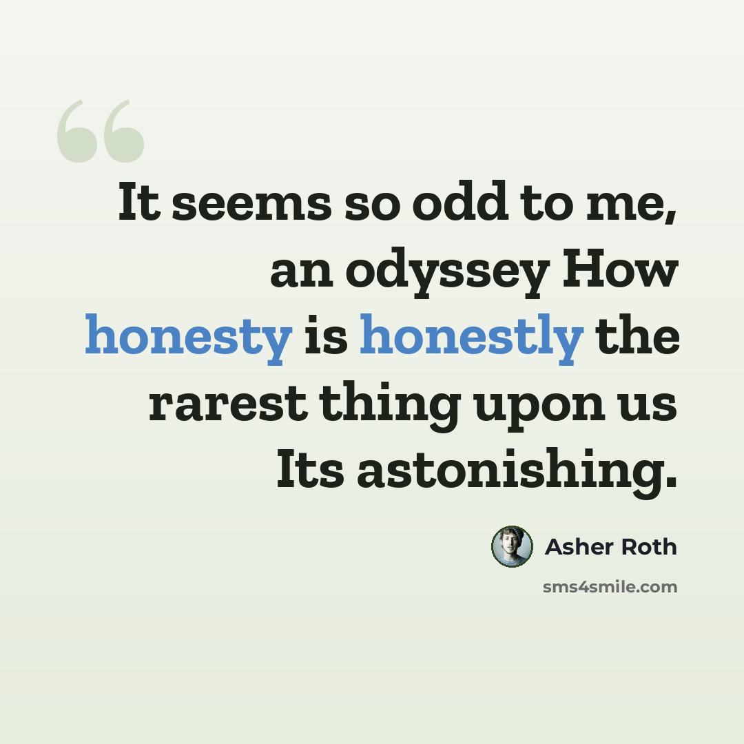 “It seems so odd to me, an odyssey How honesty is honestly the rarest thing upon us Its astonishing.” quote by Asher Roth
