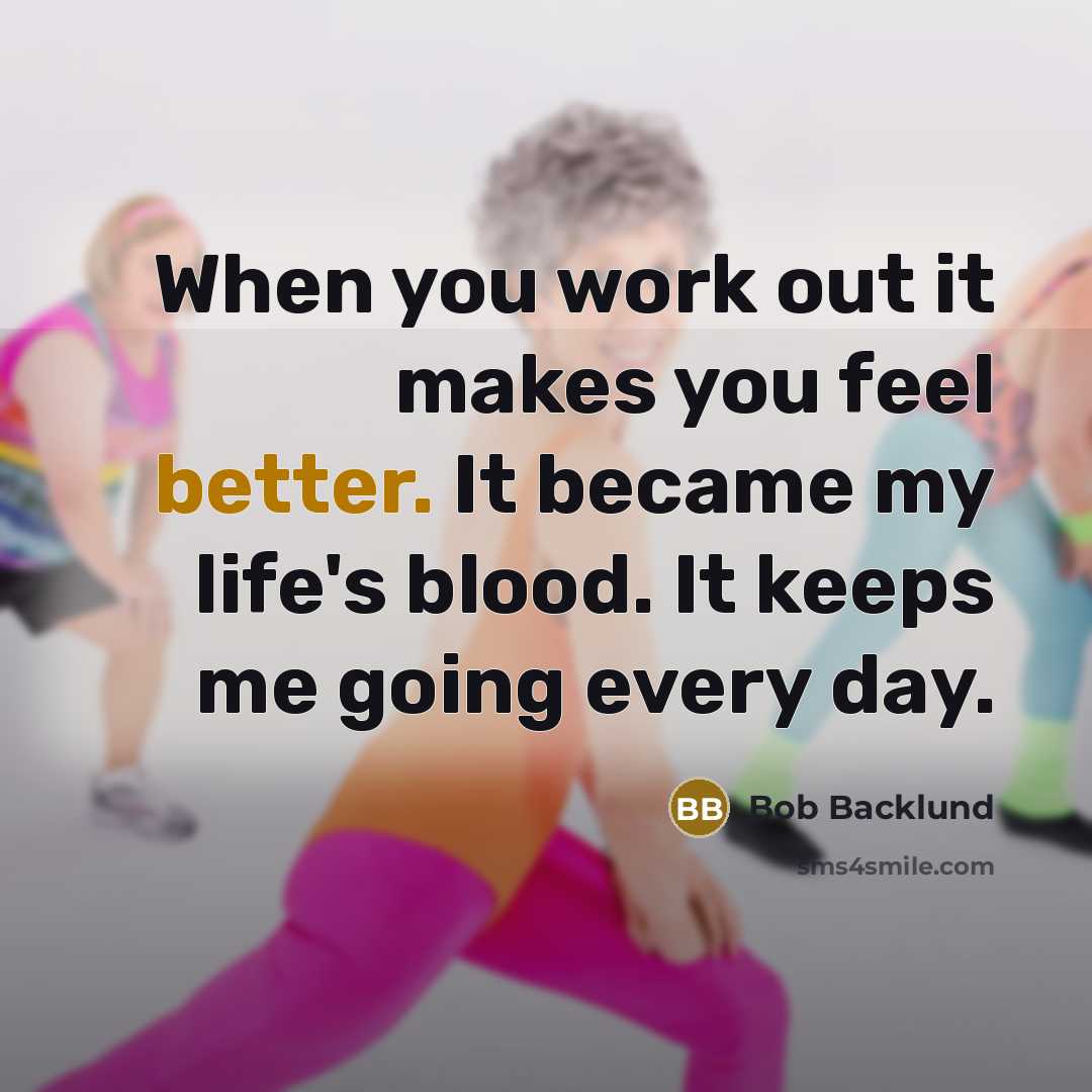 “When you work out it makes you feel better. It became my life's blood. It keeps me going every day.” quote by Bob Backlund