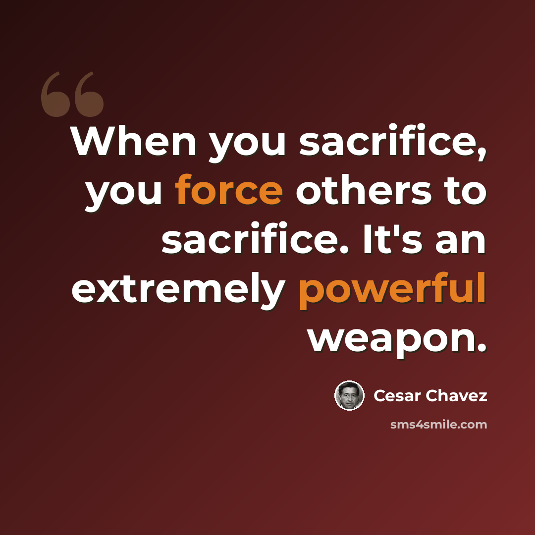 “When you sacrifice, you force others to sacrifice. It's an extremely powerful weapon.” quote by Cesar Chavez