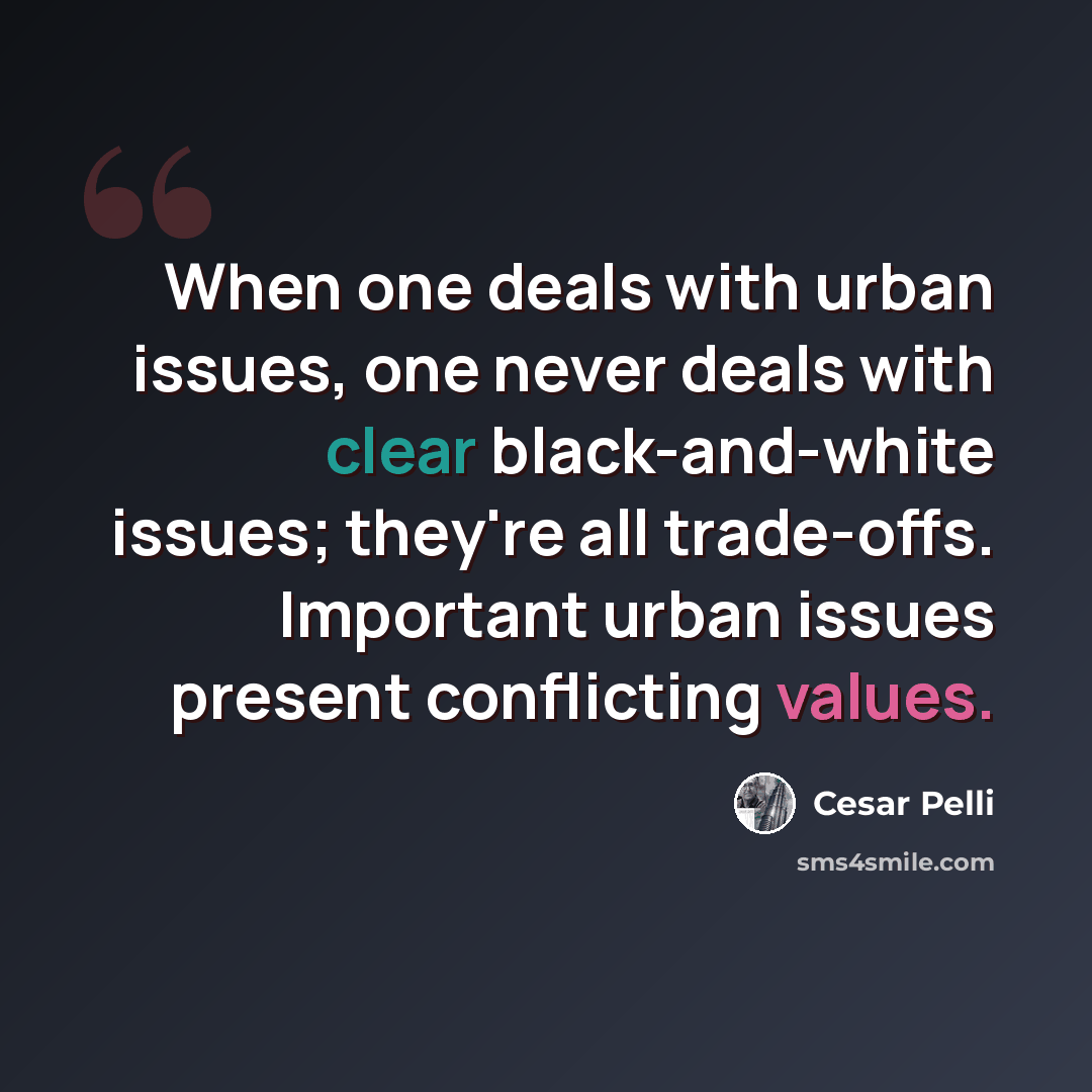 “When one deals with urban issues, one never deals with clear black-and-white issues; they're all trade-offs. Important urban issues present conflicting values.” quote by Cesar Pelli