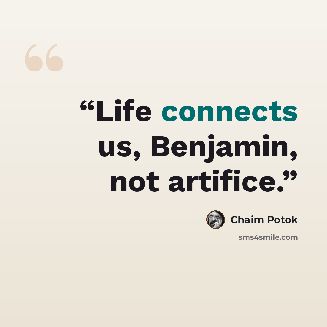“Life connects us, Benjamin, not artifice.” quote by Chaim Potok
