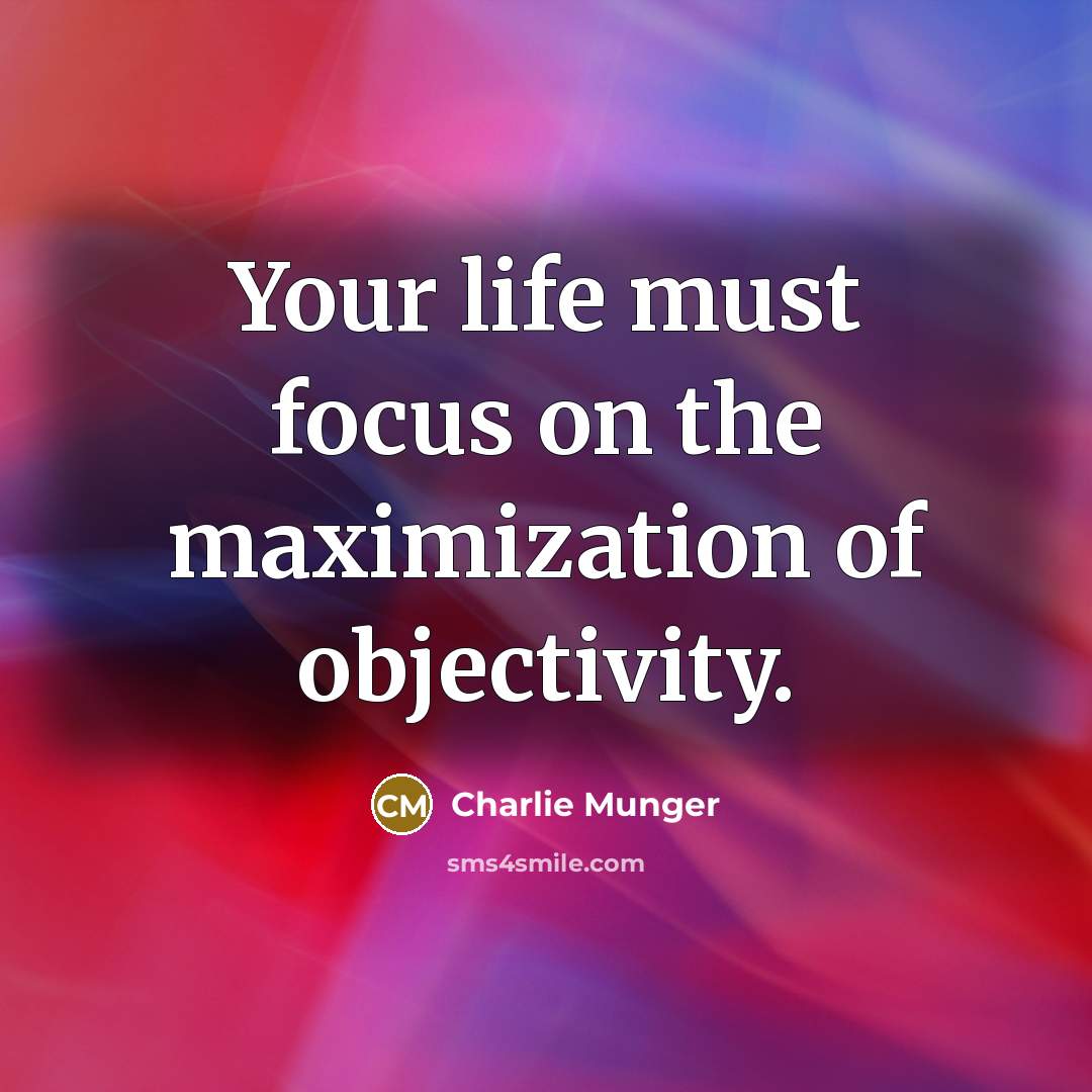 “Your life must focus on the maximization of objectivity.” quote by Charlie Munger
