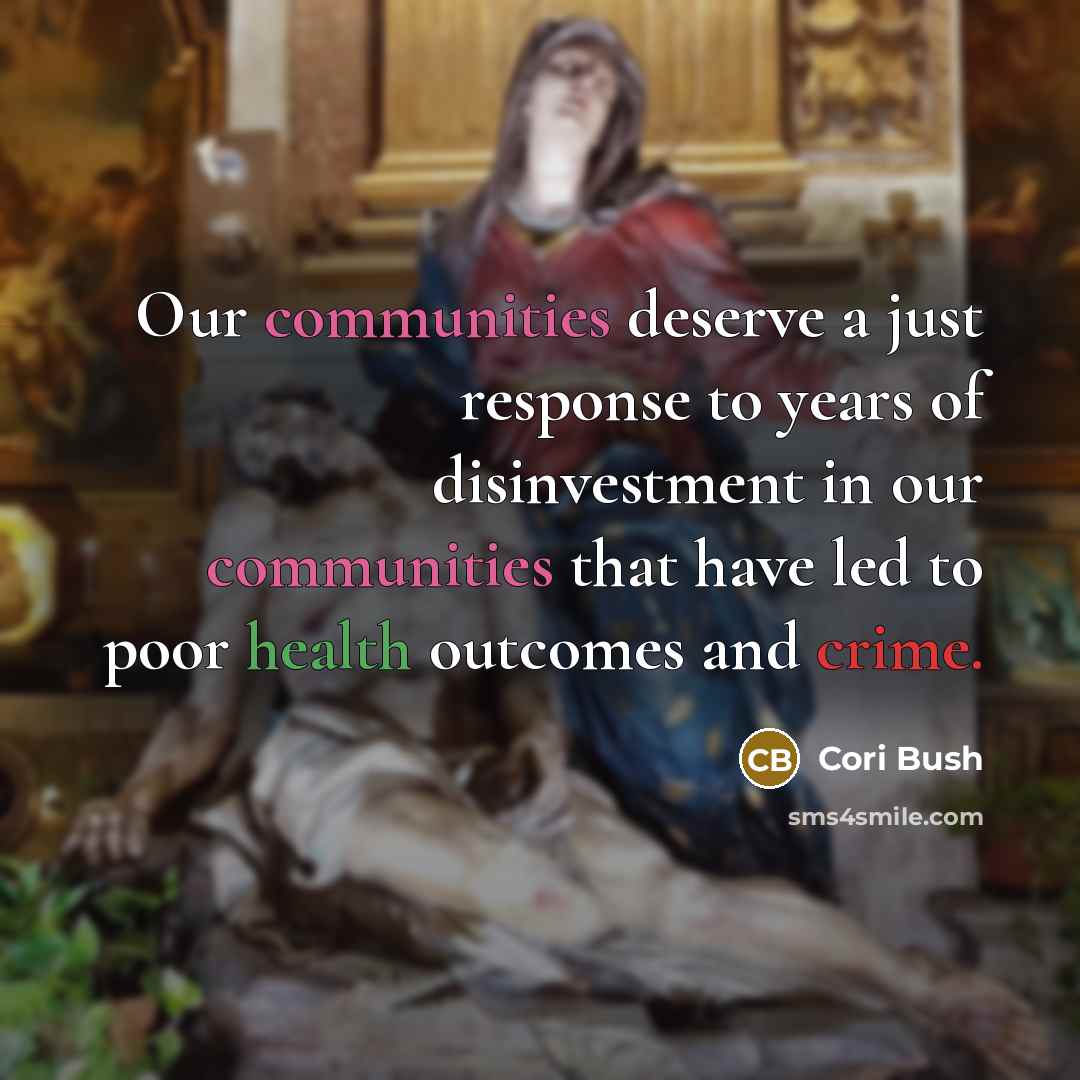 “Our communities deserve a just response to years of disinvestment in our communities that have led to poor health outcomes and crime.” quote by Cori Bush