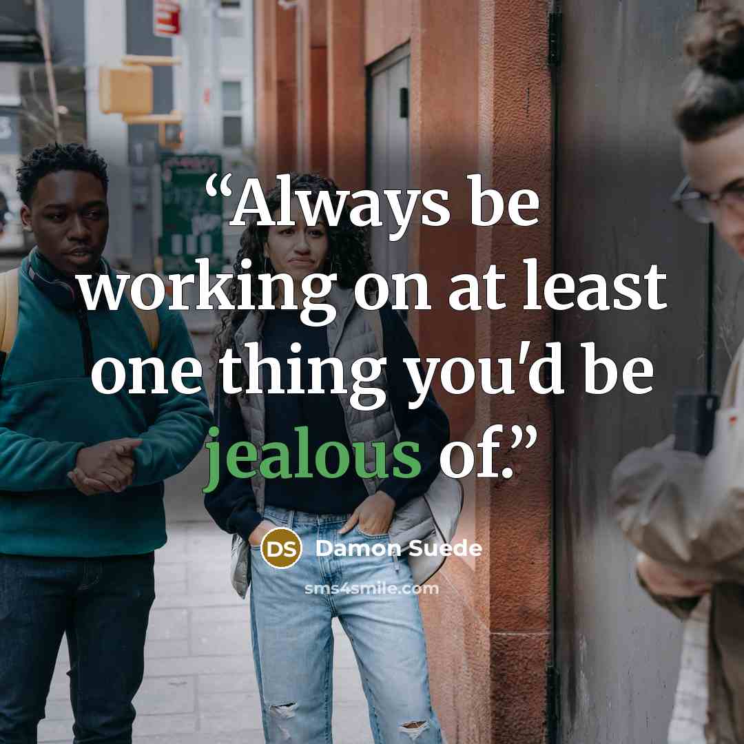 “Always be working on at least one thing you'd be jealous of.” quote by Damon Suede