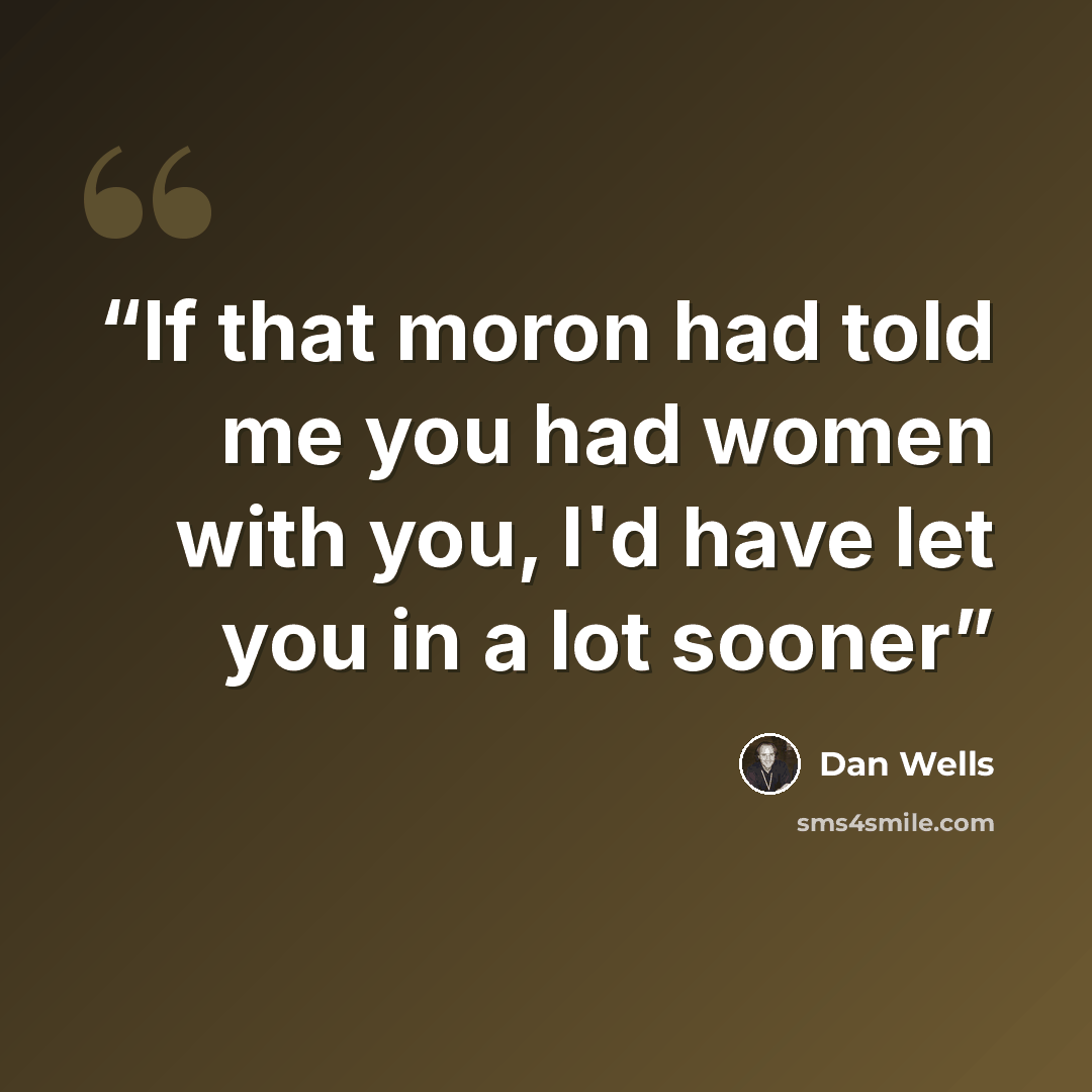 “If that moron had told me you had women with you, I'd have let you in a lot sooner” quote by Dan Wells