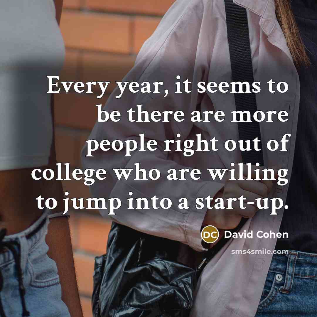“Every year, it seems to be there are more people right out of college who are willing to jump into a start-up.” quote by David Cohen
