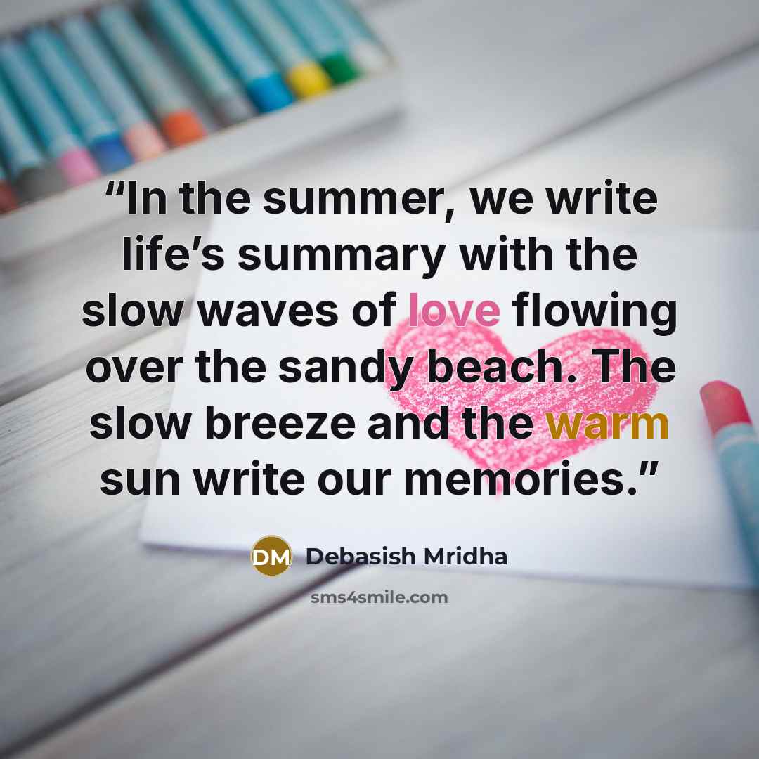 “In the summer, we write life’s summary with the slow waves of love flowing over the sandy beach. The slow breeze and the warm sun write our memories.” quote by Debasish Mridha