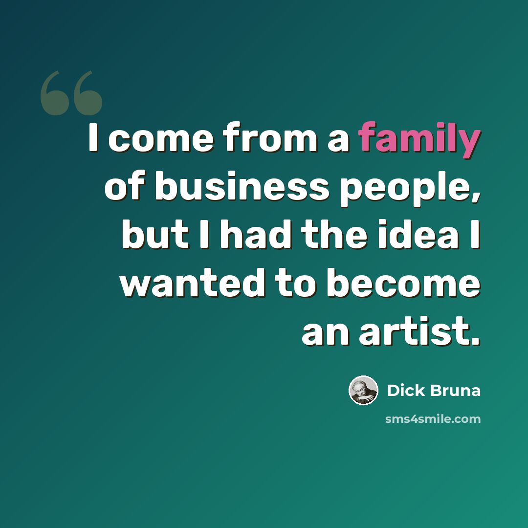 “I come from a family of business people, but I had the idea I wanted to become an artist.” quote by Dick Bruna