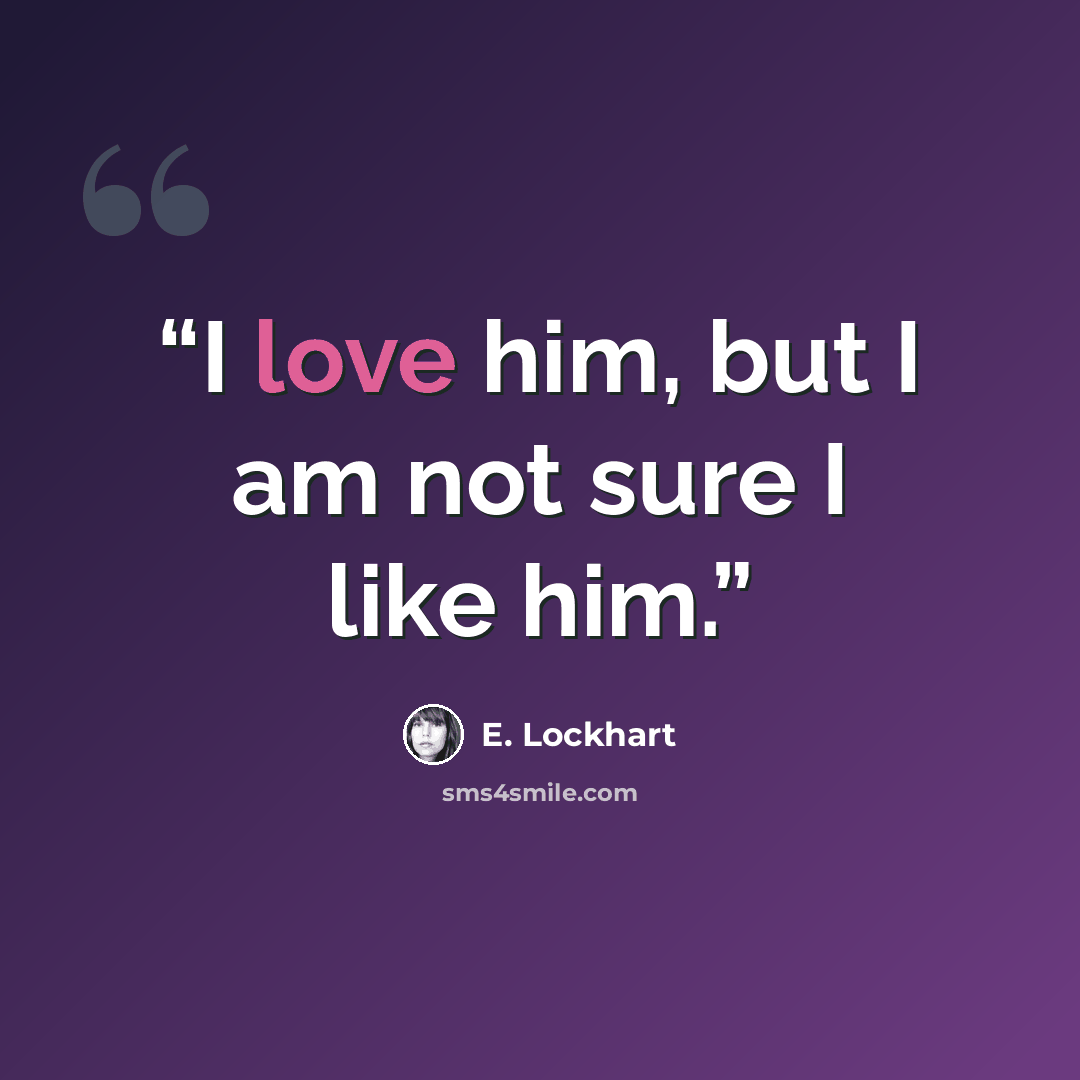 “I love him, but I am not sure I like him.” quote by E. Lockhart