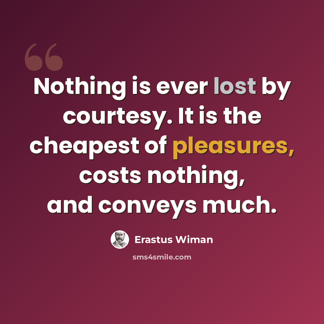 “Nothing is ever lost by courtesy. It is the cheapest of pleasures, costs nothing, and conveys much.” quote by Erastus Wiman
