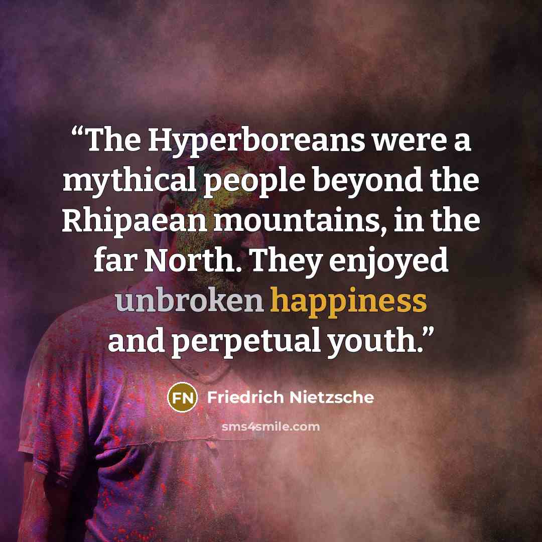 “The Hyperboreans were a mythical people beyond the Rhipaean mountains, in the far North. They enjoyed unbroken happiness and perpetual youth.” quote by Friedrich Nietzsche
