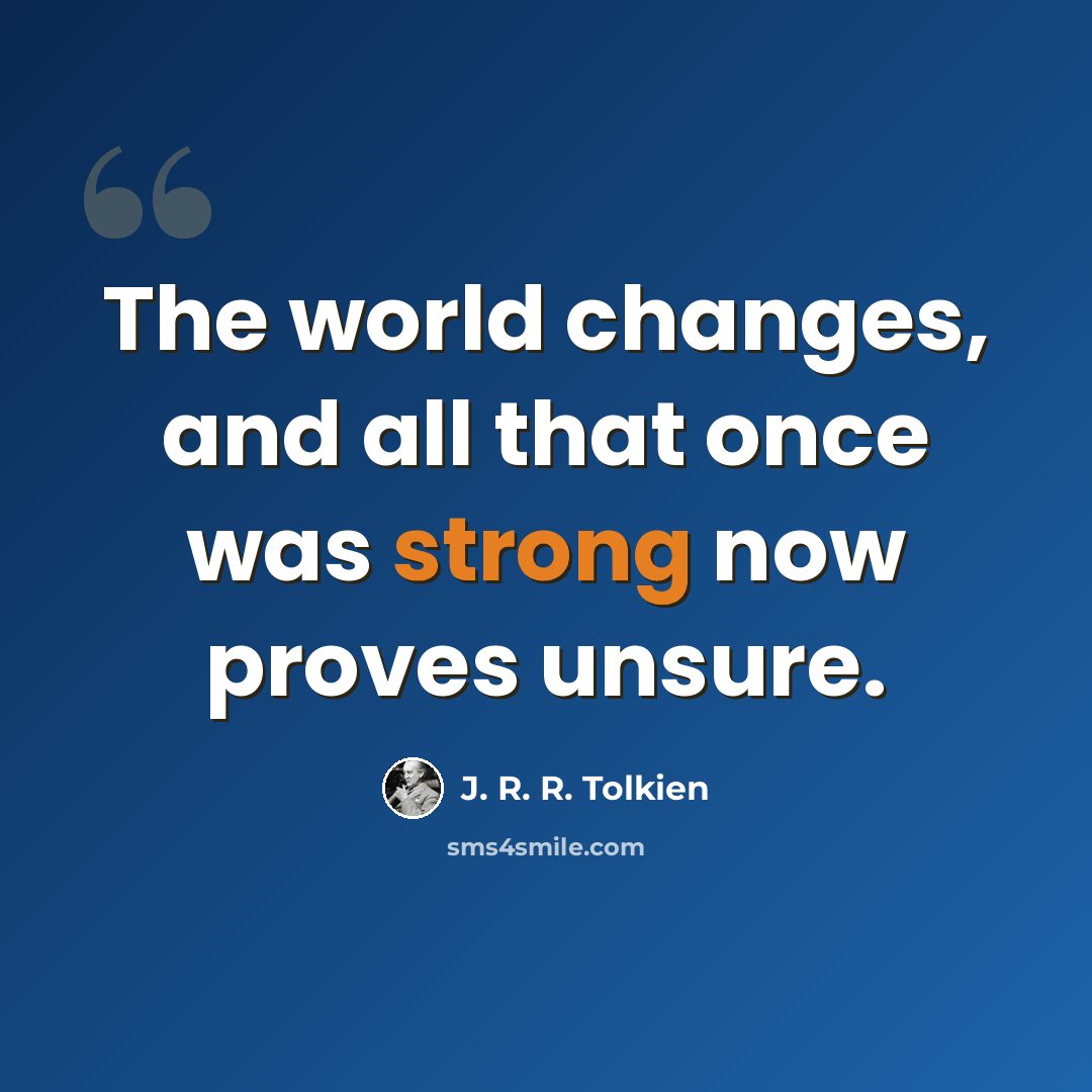 “The world changes, and all that once was strong now proves unsure.” quote by J. R. R. Tolkien